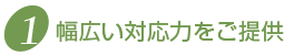 幅広い対応力をご提供